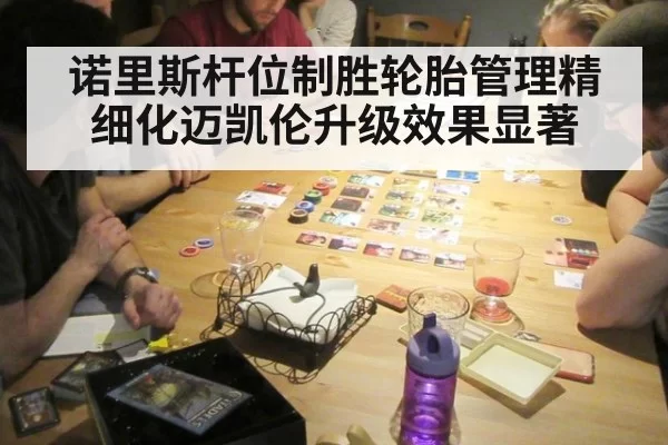 诺里斯杆位制胜轮胎管理精细化迈凯伦升级效果显著