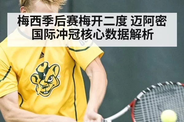 梅西季后赛梅开二度 迈阿密国际冲冠核心数据解析