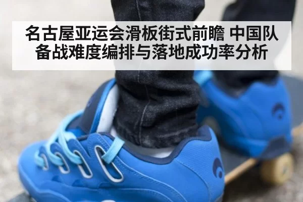 名古屋亚运会滑板街式前瞻 中国队备战难度编排与落地成功率分析